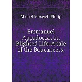 

Книга Emmanuel Appadocca; or, Blighted Life. A tale of the Boucaneers.