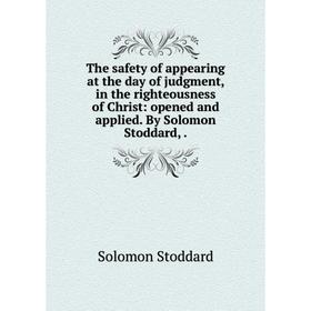 

Книга The safety of appearing at the day of judgment, in the righteousness of Christ: opened and applied. By Solomon Stoddard,.