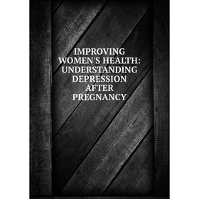 

Книга IMPROVING WOMEN'S HEALTH: UNDERSTANDING DEPRESSION AFTER PREGNANCY