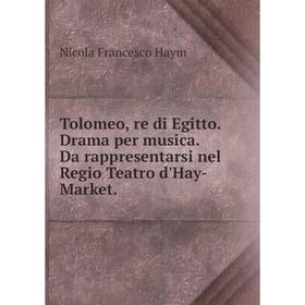 

Книга Tolomeo, re di Egitto. Drama per musica. Da rappresentarsi nel Regio Teatro d'Hay-Market.