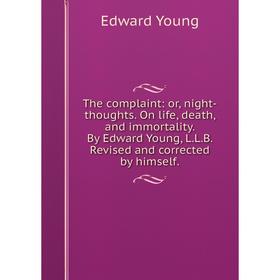 

Книга The complaint: or, night-thoughts. On life, death, and immortality. By Edward Young, L. L. B. Revised and corrected by himself.