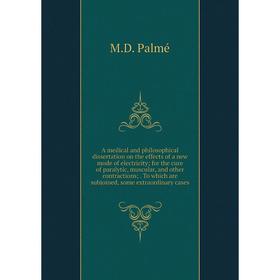 

Книга A medical and philosophical dissertation on the effects of a new mode of electricity; for the cure of paralytic, muscular, and other contraction
