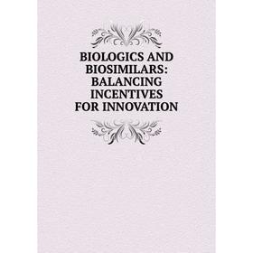 

Книга BIOLOGICS AND BIOSIMILARS: BALANCING INCENTIVES FOR INNOVATION
