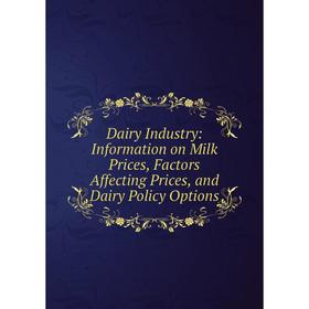 

Книга Dairy Industry: Information on Milk Prices, Factors Affecting Prices, and Dairy Policy Options
