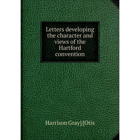 

Книга Letters developing the character and views of the Hartford convention
