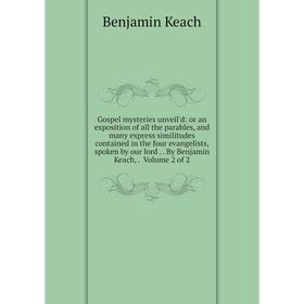 

Книга Gospel mysteries unveil'd: or an exposition of all the parables, and many express similitudes contained in the four evangelists, spoken by our l