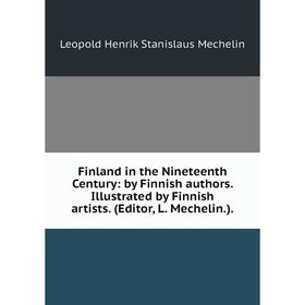 

Книга Finland in the Nineteenth Century: by Finnish authors. Illustrated by Finnish artists. (Editor, L. Mechelin. ).