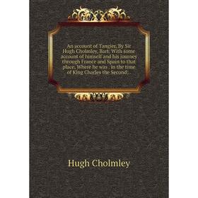 

Книга An account of Tangier. By Sir Hugh Cholmley, Bart. With some account of himself and his journey through France and Spain to that place, Where he