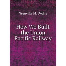 

Книга How We Built the Union Pacific Railway