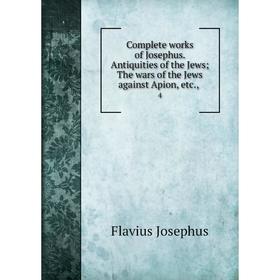 

Книга Complete works of Josephus. Antiquities of the Jews; The wars of the Jews against Apion, etc., 4