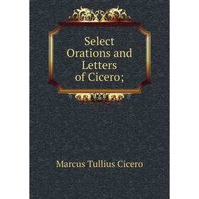 

Книга Select Orations and Letters of Cicero;