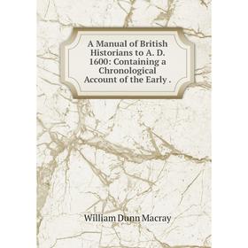 

Книга A Manual of British Historians to A. D. 1600: Containing a Chronological Account of the Early.
