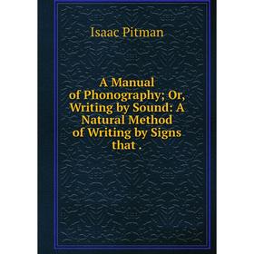 

Книга A Manual of Phonography; Or, Writing by Sound: A Natural Method of Writing by Signs that.