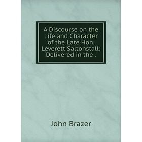 

Книга A Discourse on the Life and Character of the Late Hon. Leverett Saltonstall: Delivered in the.