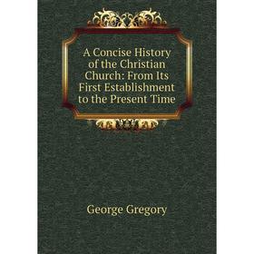 

Книга A Concise History of the Christian Church: From Its First Establishment to the Present Time