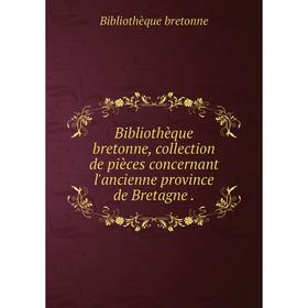 

Книга Bibliothèque bretonne, collection de pièces concernant l'ancienne province de Bretagne.