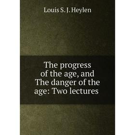 

Книга The progress of the age, and The danger of the age: Two lectures