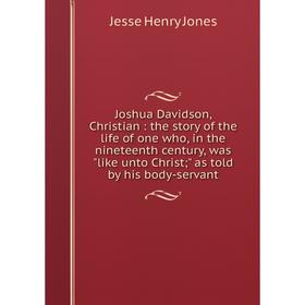 

Книга Joshua Davidson, Christian: the story of the life of one who, in the nineteenth century, was like unto Christ; as told by his body-servant