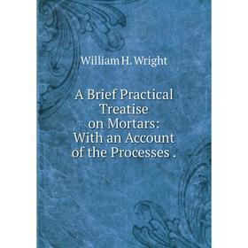 

Книга A Brief Practical Treatise on Mortars: With an Account of the Processes.
