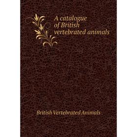 

Книга A catalogue of British vertebrated animals