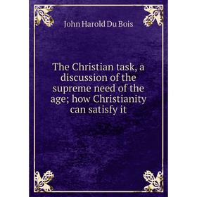 

Книга The Christian task, a discussion of the supreme need of the age; how Christianity can satisfy it