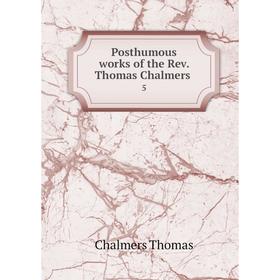 

Книга Posthumous works of the Rev. Thomas Chalmers 5