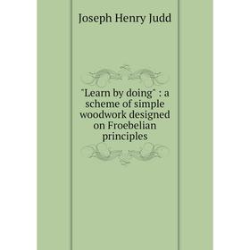 

Книга Learn by doing: a scheme of simple woodwork designed on Froebelian principles