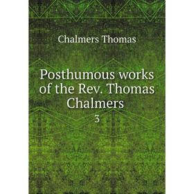 

Книга Posthumous works of the Rev. Thomas Chalmers 3