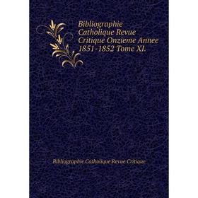 

Книга Bibliographie Catholique Revue Critique Onzieme Annee 1851-1852 Tome XI.