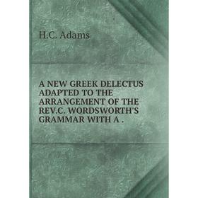 

Книга A NEW GREEK DELECTUS ADAPTED TO THE ARRANGEMENT OF THE REV. C. WORDSWORTH'S GRAMMAR WITH A.