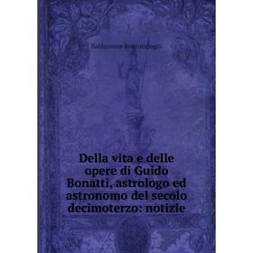 

Книга Della vita e delle opere di Guido Bonatti, astrologo ed astronomo del secolo decimoterzo: notizie