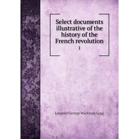 

Книга Select documents illustrative of the history of the French revolution 1