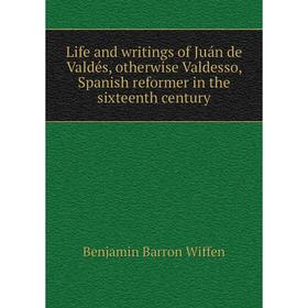 

Книга Life and writings of Juán de Valdés, otherwise Valdesso, Spanish reformer in the sixteenth century