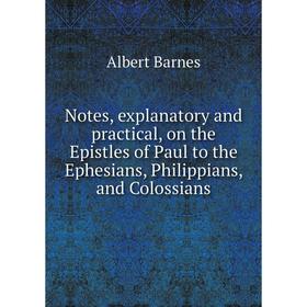 

Книга Notes, explanatory and practical, on the Epistles of Paul to the Ephesians, Philippians, and Colossians