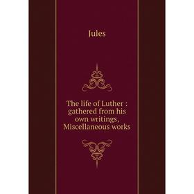 

Книга The life of Luther: gathered from his own writings, Miscellaneous works
