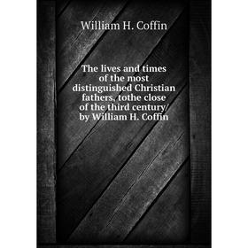 

Книга The lives and times of the most distinguished Christian fathers, tothe close of the third century/ by William H. Coffin