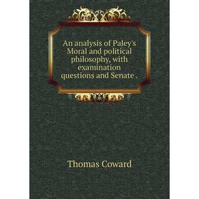

Книга An analysis of Paley's Moral and political philosophy, with examination questions and Senate.