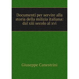 

Книга Documenti per servire alla storia della milizia italiana: dal xiii secolo al xvi