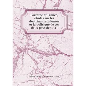 

Книга Lorraine et France, études sur les doctrines religieuses et la politique de ces deux pays depuis