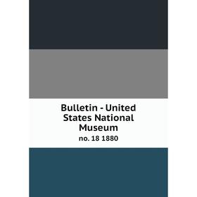 

Книга Bulletin - United States National Museum no. 18 1880