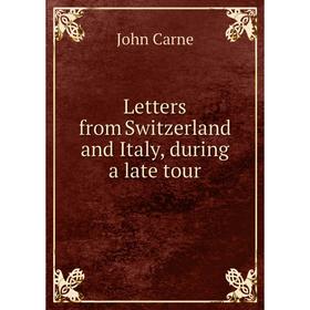 

Книга Letters from Switzerland and Italy, during a late tour