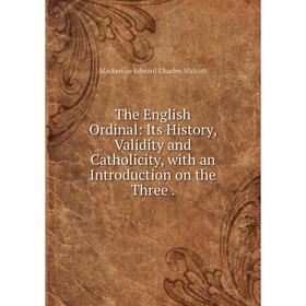 

Книга The English Ordinal: Its History, Validity and Catholicity, with an Introduction on the Three.
