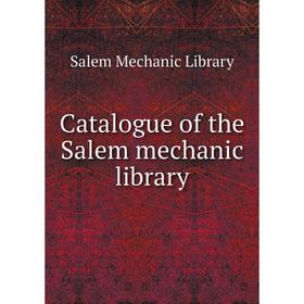 

Книга Catalogue of the Salem mechanic library