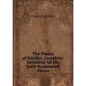 

Книга The Poems of Schiller, Complete: Including All His Early Suppressed Pieces