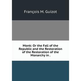 

Книга Monk: Or the Fall of the Republic and the Restoration of the Restoration of the Monarchy