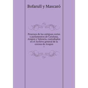 

Книга Procesos de las antiguas cortes y parlamentos de Cataluna, Aragon y Valencia, custodiados en el Archivo general de la corona de Aragon 7