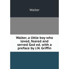 

Книга Walter, a little boy who loved, feared and served God ed. with a preface by J. N. Griffin