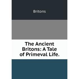 

Книга The Ancient Britons: A Tale of Primeval Life.