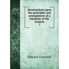 

Книга Dissertations upon the principles and arrangement of a harmony of the Gospels 3