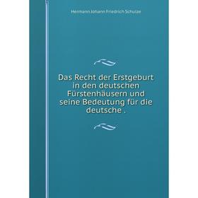 

Книга Das Recht der Erstgeburt in den deutschen Fürstenhäusern und seine Bedeutung für die deutsche.